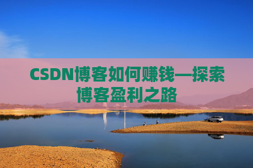 CSDN博客如何赚钱—探索博客盈利之路