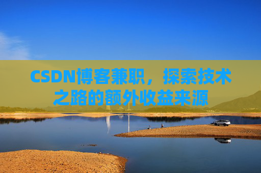 CSDN博客兼职，探索技术之路的额外收益来源
